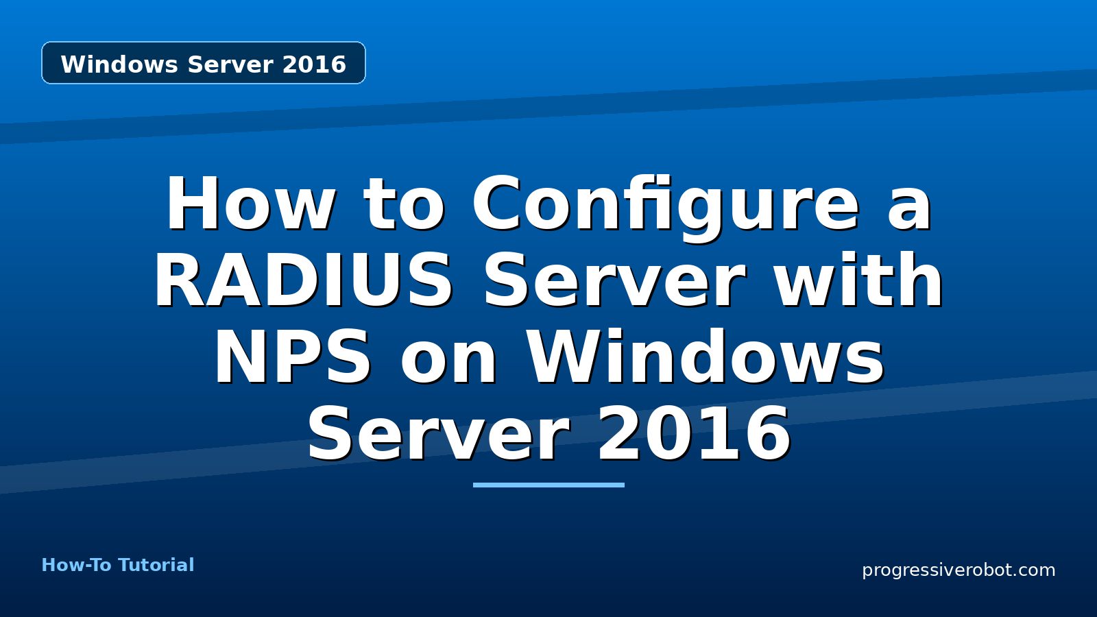 How to Configure a RADIUS Server with NPS on Windows Server 2016 — step-by-step Windows Server 2016 tutorial on Progressive Robot
