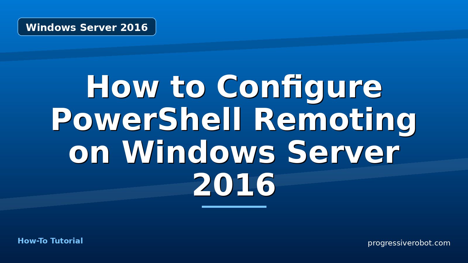 How to Configure PowerShell Remoting on Windows Server 2016 — step-by-step Windows Server 2016 tutorial on Progressive Robot