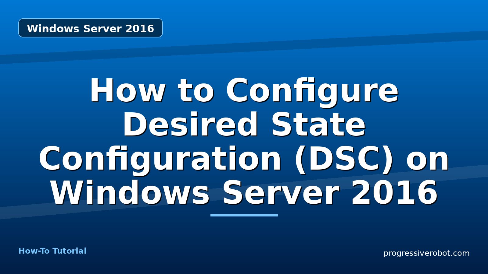 How to Configure Desired State Configuration (DSC) on Windows Server 2016 — step-by-step Windows Server 2016 tutorial on Progressive Robot
