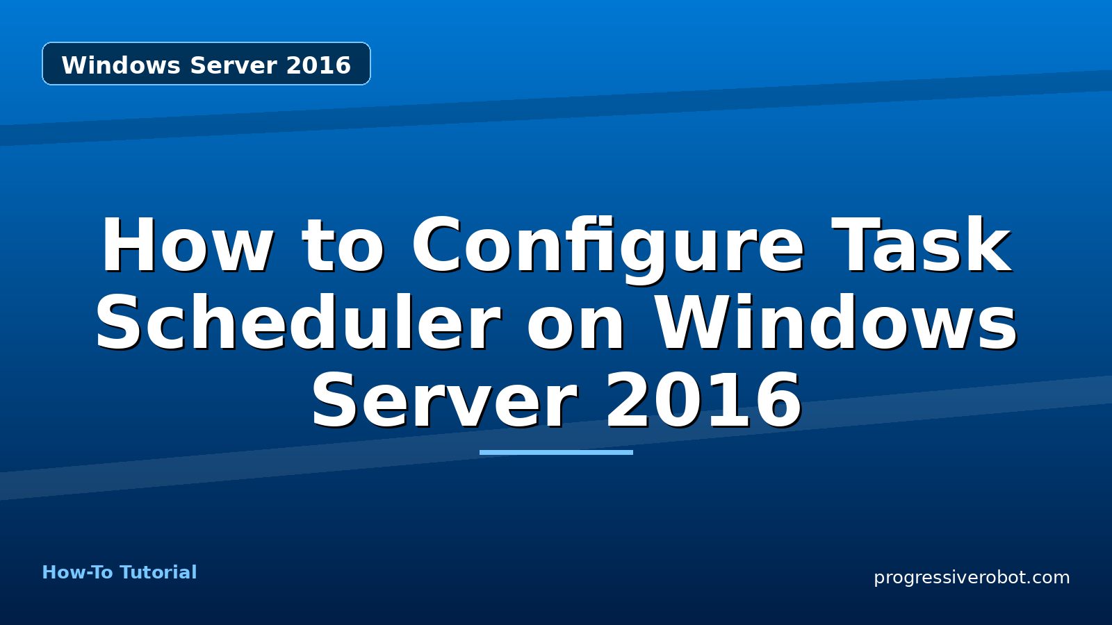 How to Configure Task Scheduler on Windows Server 2016 — step-by-step Windows Server 2016 tutorial on Progressive Robot