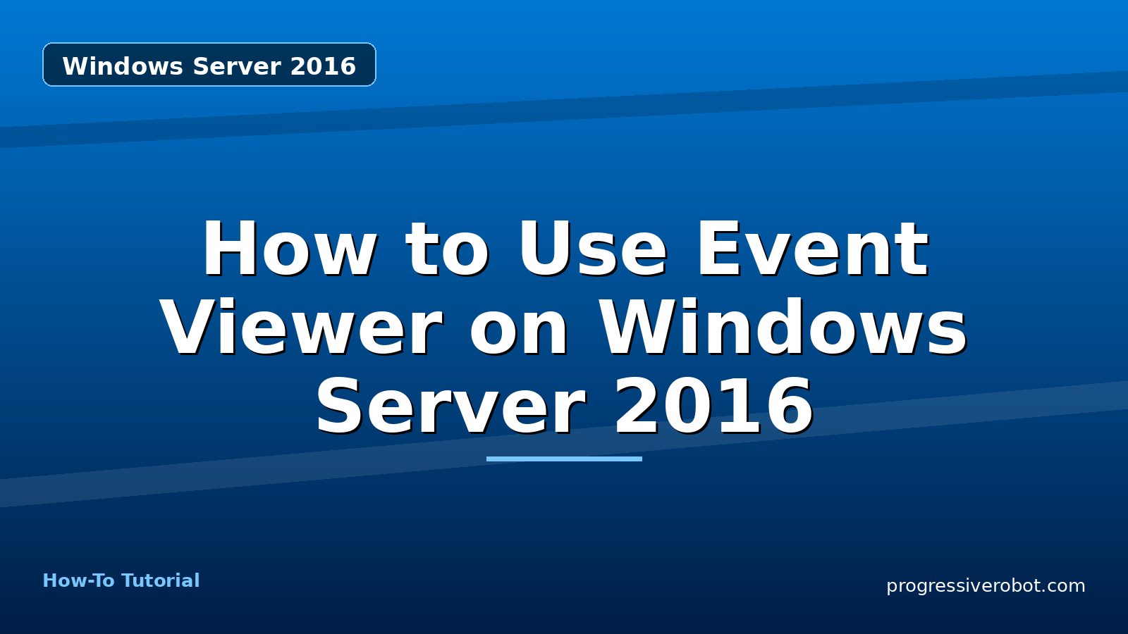 How to Use Event Viewer on Windows Server 2016 — step-by-step Windows Server 2016 tutorial on Progressive Robot