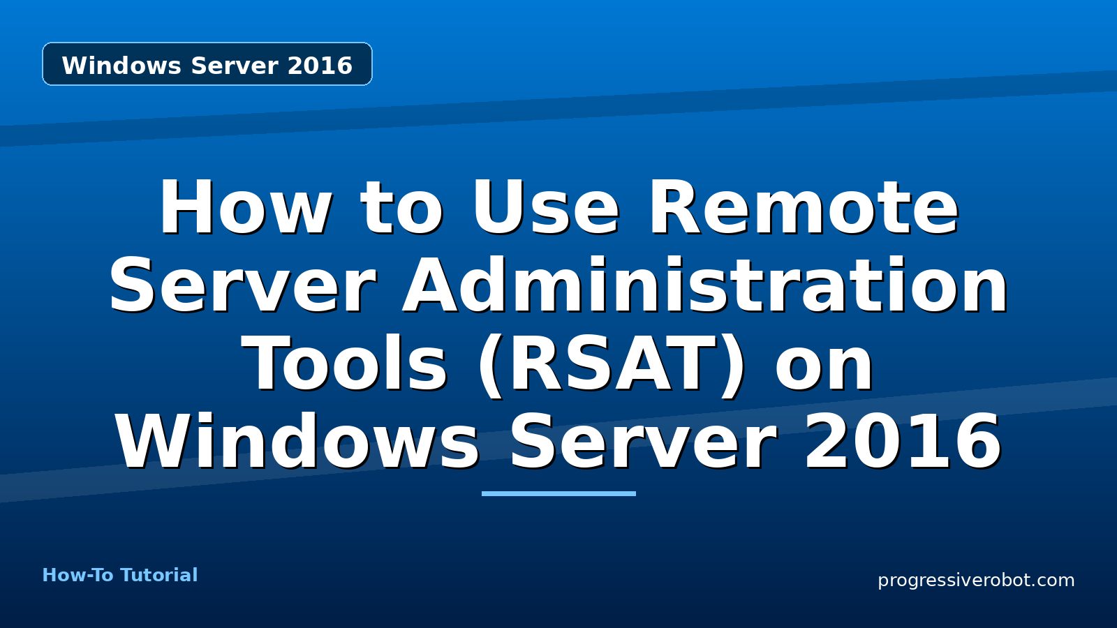 How to Use Remote Server Administration Tools (RSAT) on Windows Server 2016 — step-by-step Windows Server 2016 tutorial on Progressive Robot