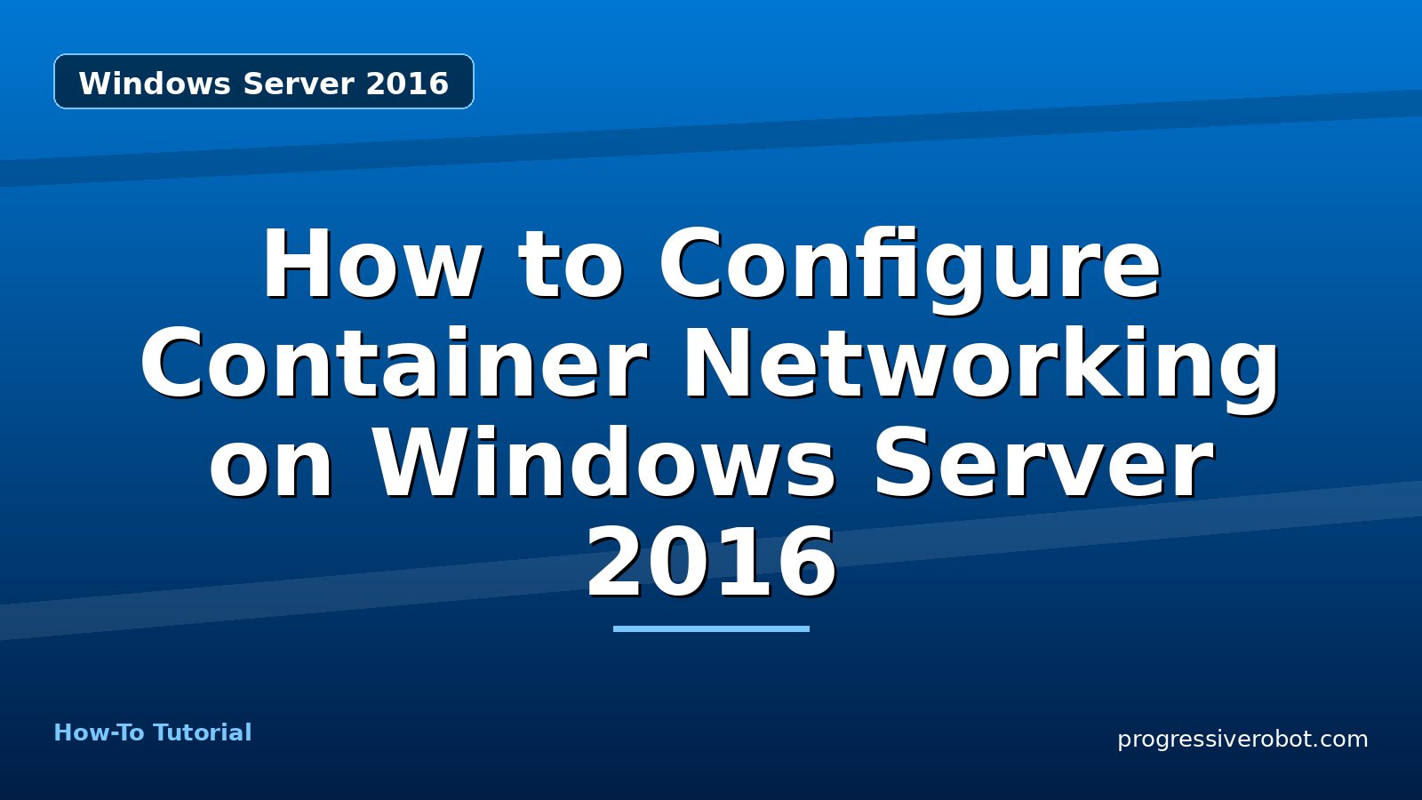 How to Configure Container Networking on Windows Server 2016 — step-by-step Windows Server 2016 tutorial on Progressive Robot