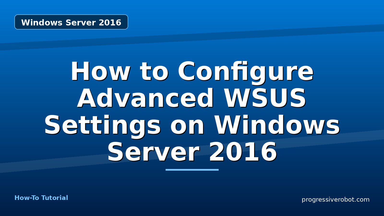 How to Configure Advanced WSUS Settings on Windows Server 2016 — step-by-step Windows Server 2016 tutorial on Progressive Robot