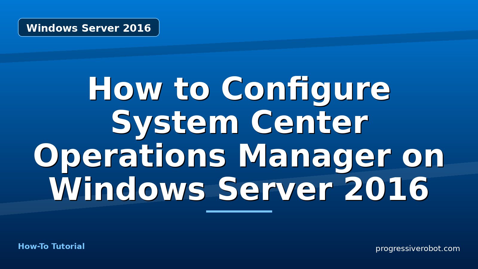 How to Configure System Center Operations Manager on Windows Server 2016 — step-by-step Windows Server 2016 tutorial on Progressive Robot