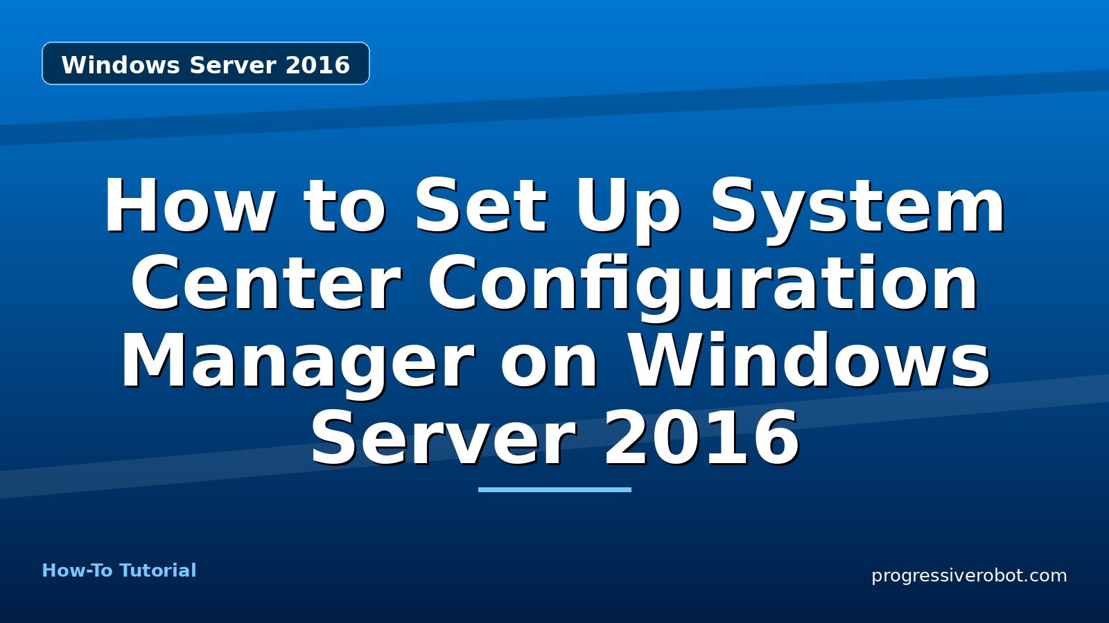 How to Set Up System Center Configuration Manager on Windows Server 2016 — step-by-step Windows Server 2016 tutorial on Progressive Robot