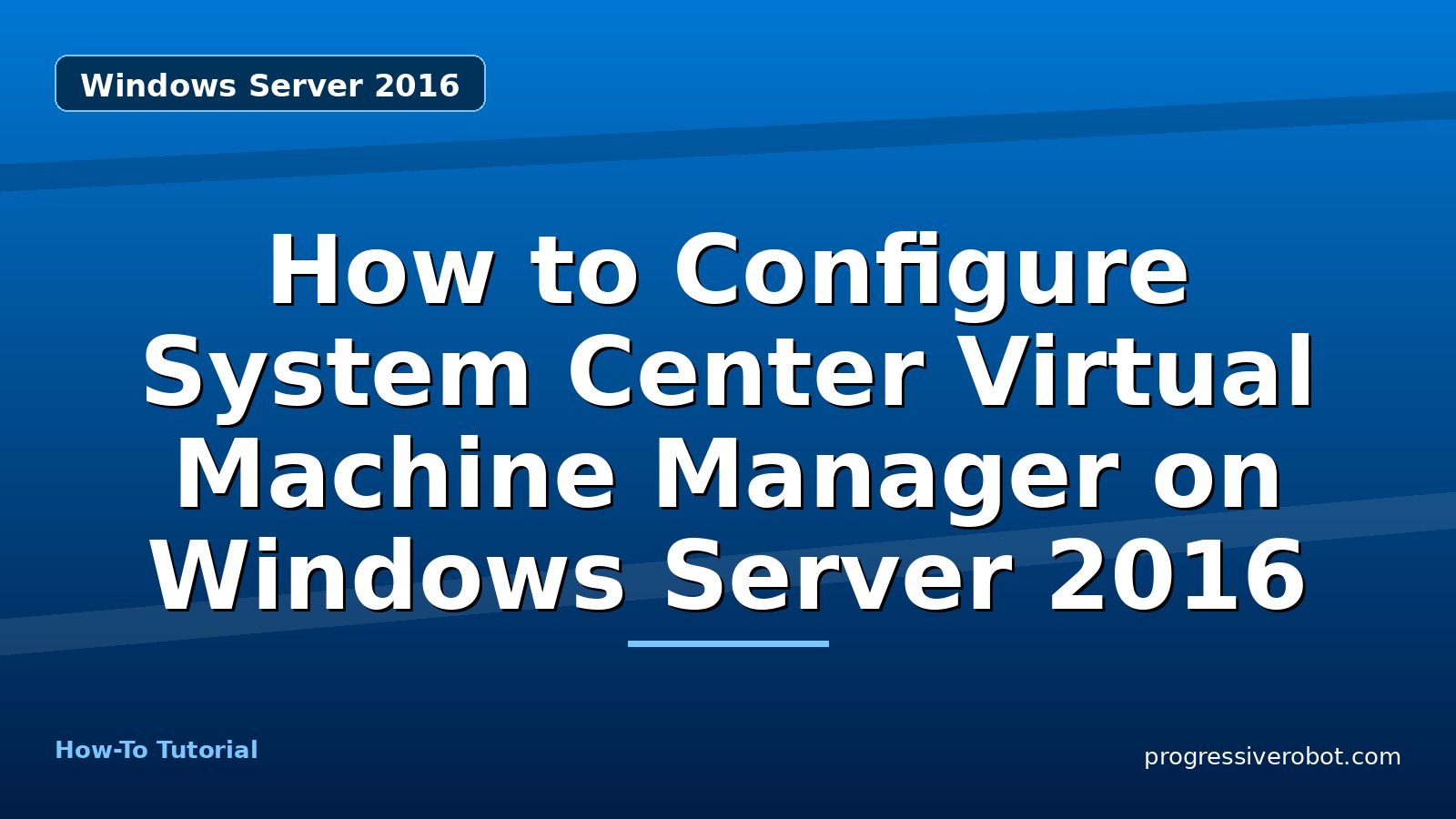 How to Configure System Center Virtual Machine Manager on Windows Server 2016 — step-by-step Windows Server 2016 tutorial on Progressive Robot