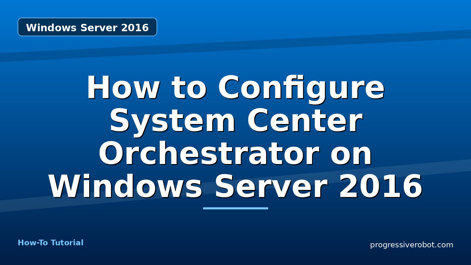 How to Configure System Center Orchestrator on Windows Server 2016 — step-by-step Windows Server 2016 tutorial on Progressive Robot