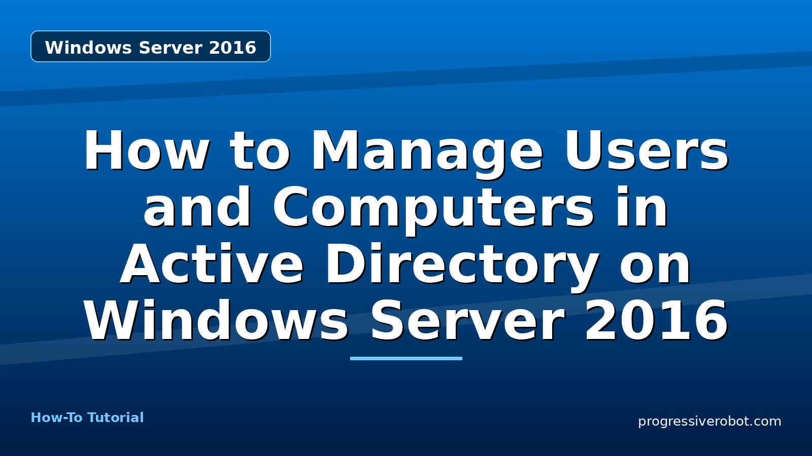 How to Manage Users and Computers in Active Directory on Windows Server 2016 — step-by-step Windows Server 2016 tutorial on Progressive Robot