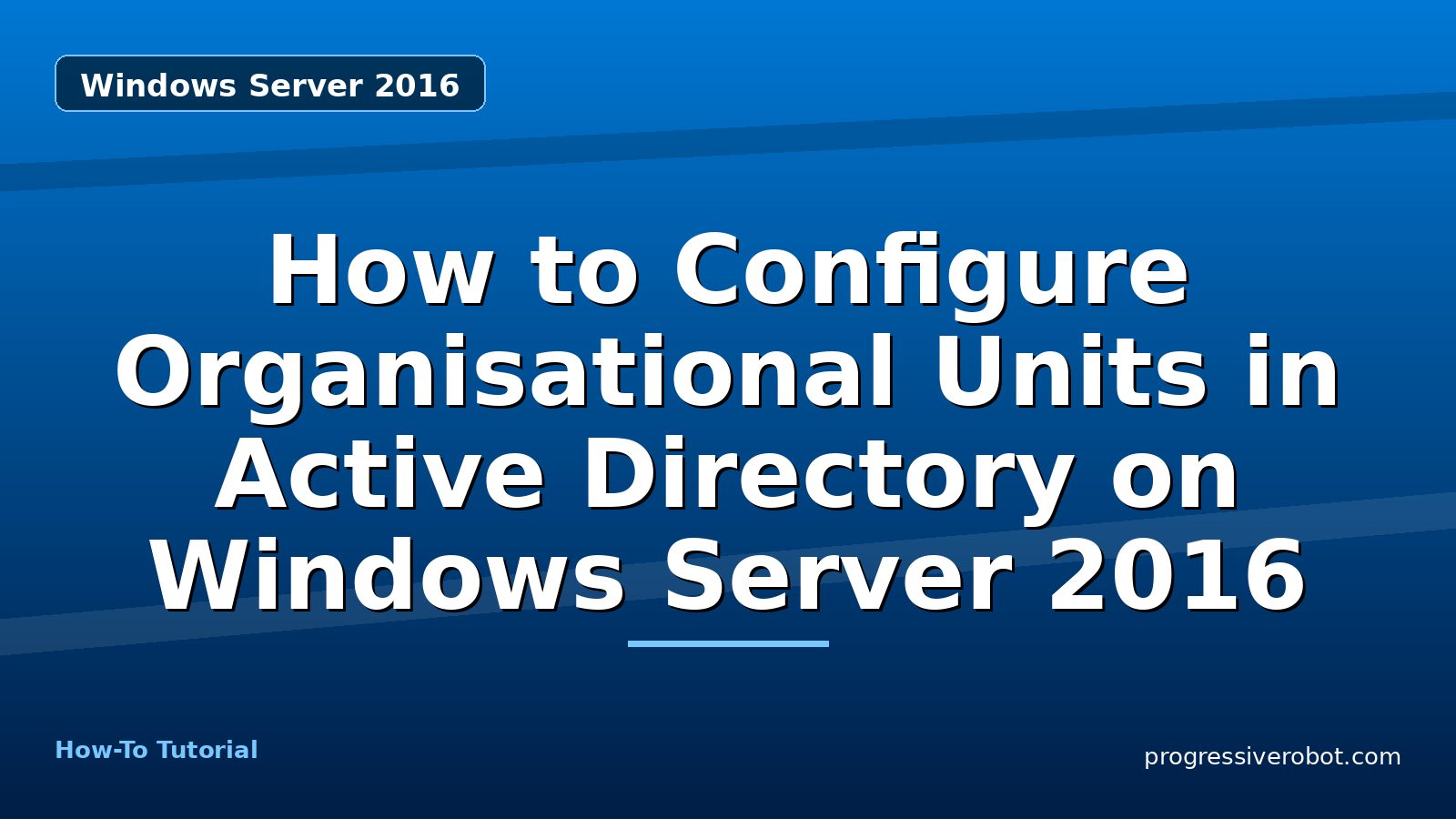 How to Configure Organisational Units in Active Directory on Windows Server 2016 — step-by-step Windows Server 2016 tutorial on Progressive Robot