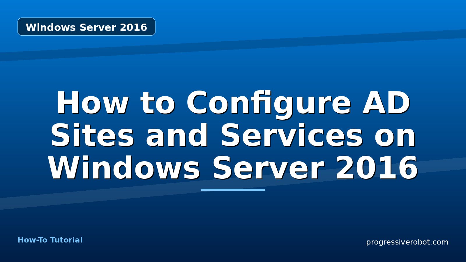 How to Configure AD Sites and Services on Windows Server 2016 — step-by-step Windows Server 2016 tutorial on Progressive Robot