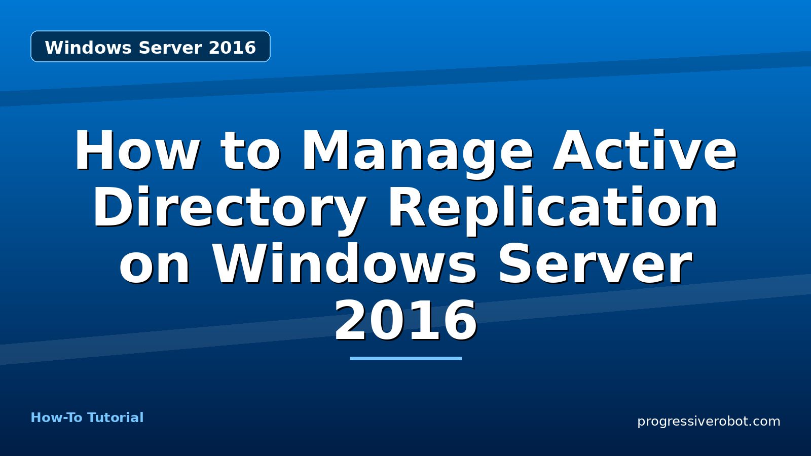 How to Manage Active Directory Replication on Windows Server 2016 — step-by-step Windows Server 2016 tutorial on Progressive Robot