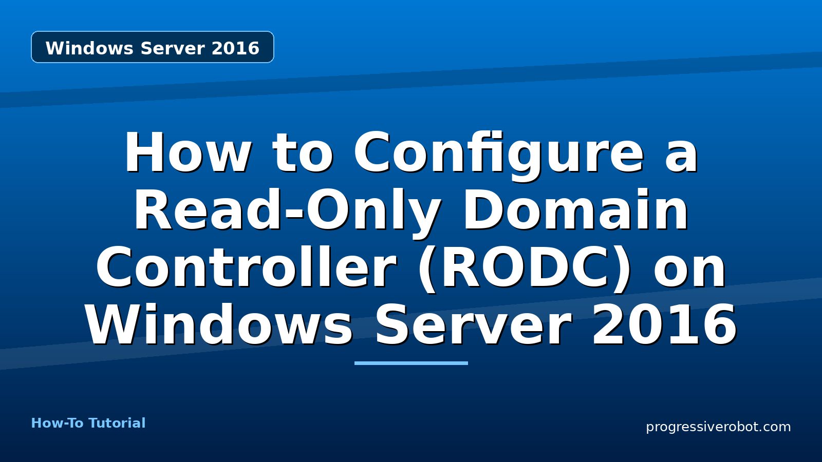 How to Configure a Read-Only Domain Controller (RODC) on Windows Server 2016 — step-by-step Windows Server 2016 tutorial on Progressive Robot