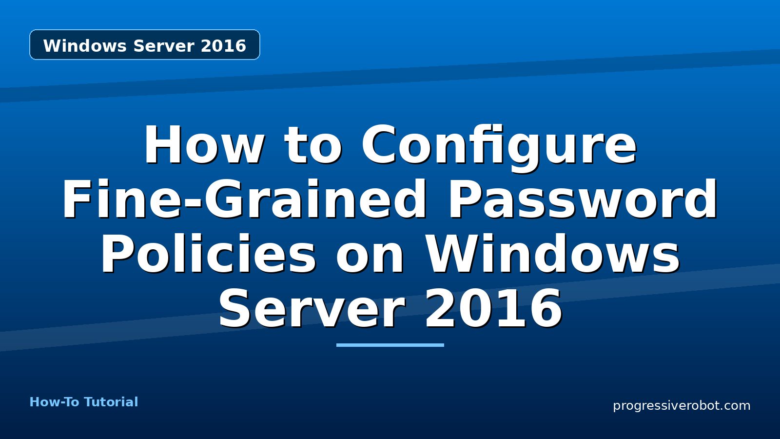 How to Configure Fine-Grained Password Policies on Windows Server 2016 — step-by-step Windows Server 2016 tutorial on Progressive Robot