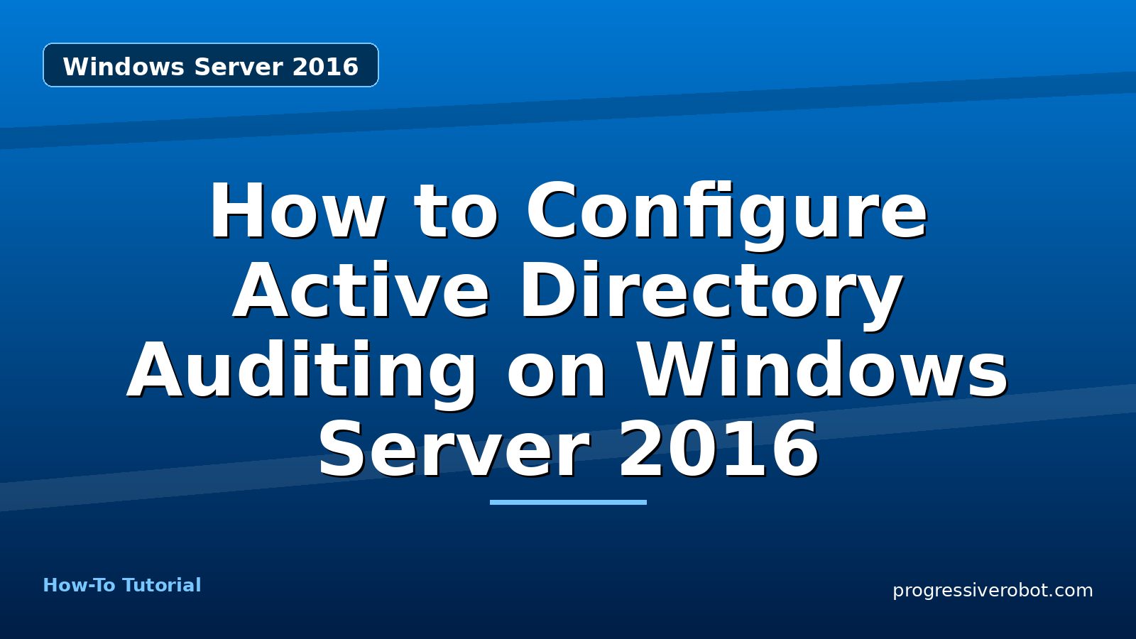 How to Configure Active Directory Auditing on Windows Server 2016 — step-by-step Windows Server 2016 tutorial on Progressive Robot