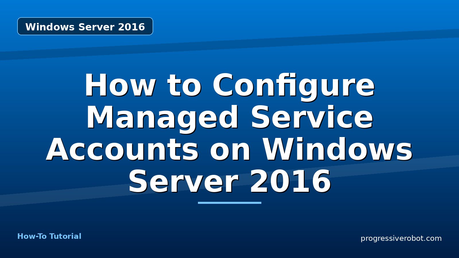 How to Configure Managed Service Accounts on Windows Server 2016 — step-by-step Windows Server 2016 tutorial on Progressive Robot