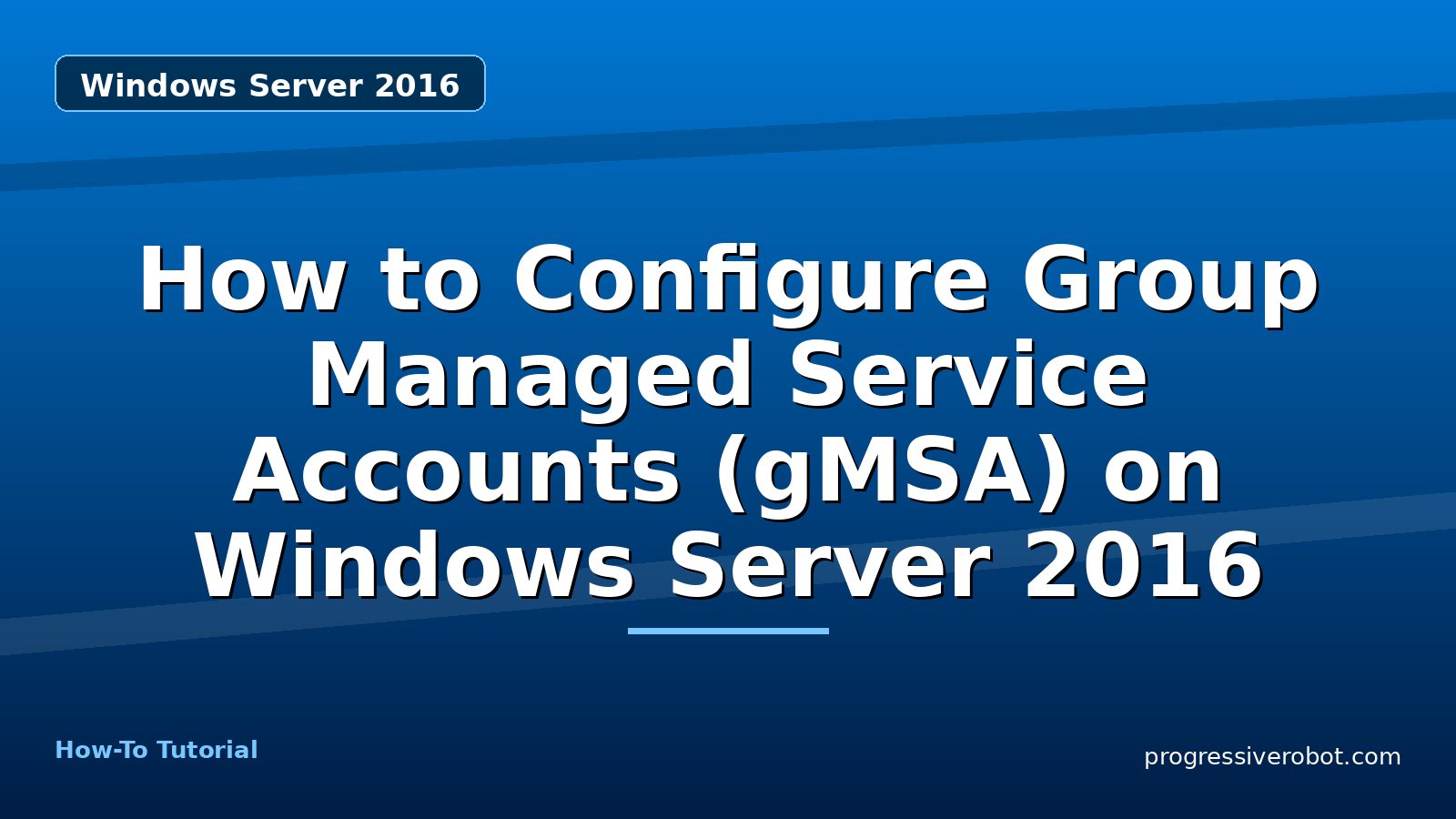 How to Configure Group Managed Service Accounts (gMSA) on Windows Server 2016 — step-by-step Windows Server 2016 tutorial on Progressive Robot