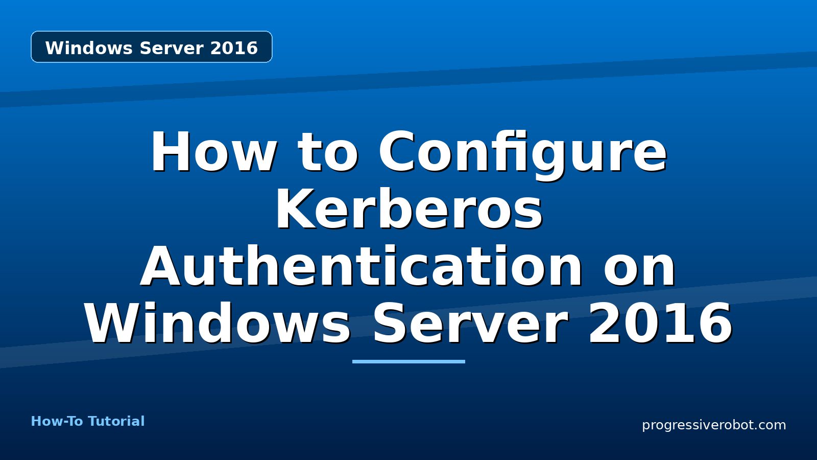 How to Configure Kerberos Authentication on Windows Server 2016 — step-by-step Windows Server 2016 tutorial on Progressive Robot