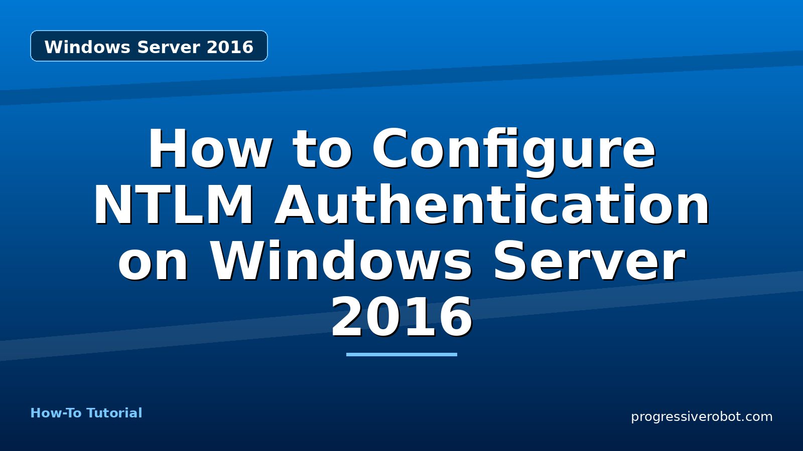 How to Configure NTLM Authentication on Windows Server 2016 — step-by-step Windows Server 2016 tutorial on Progressive Robot