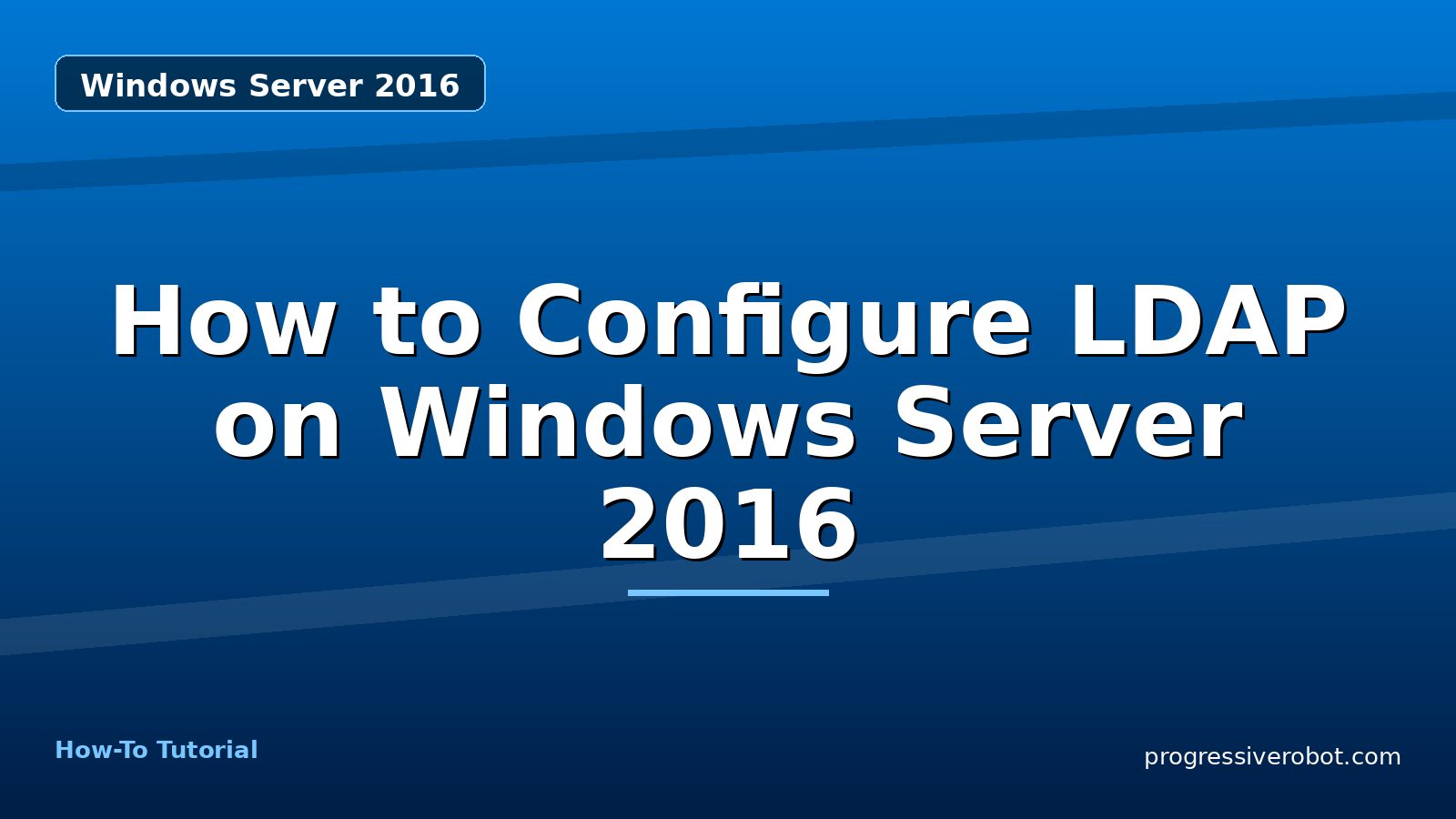 How to Configure LDAP on Windows Server 2016 — step-by-step Windows Server 2016 tutorial on Progressive Robot