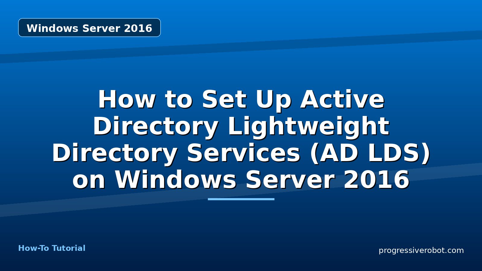 How to Set Up Active Directory Lightweight Directory Services (AD LDS) on Windows Server 2016 — Windows Server 2016 tutorial on Progressive Robot