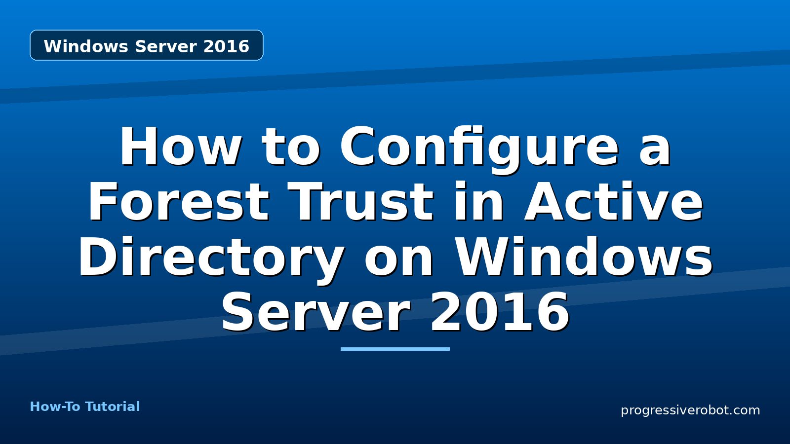 How to Configure a Forest Trust in Active Directory on Windows Server 2016 — step-by-step Windows Server 2016 tutorial on Progressive Robot