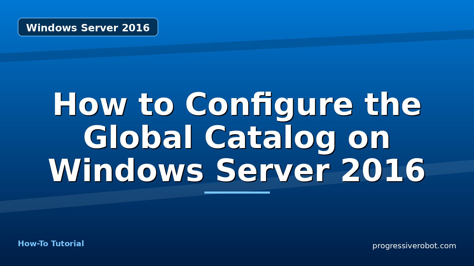 How to Configure the Global Catalog on Windows Server 2016 — step-by-step Windows Server 2016 tutorial on Progressive Robot