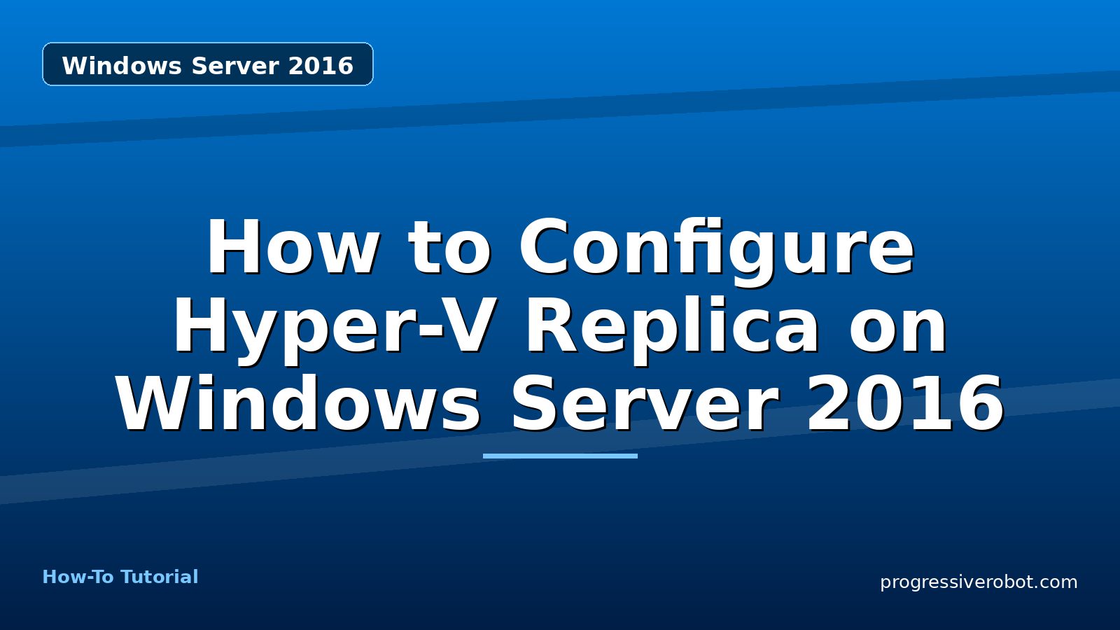 How to Configure Hyper-V Replica on Windows Server 2016 — step-by-step Windows Server 2016 tutorial on Progressive Robot