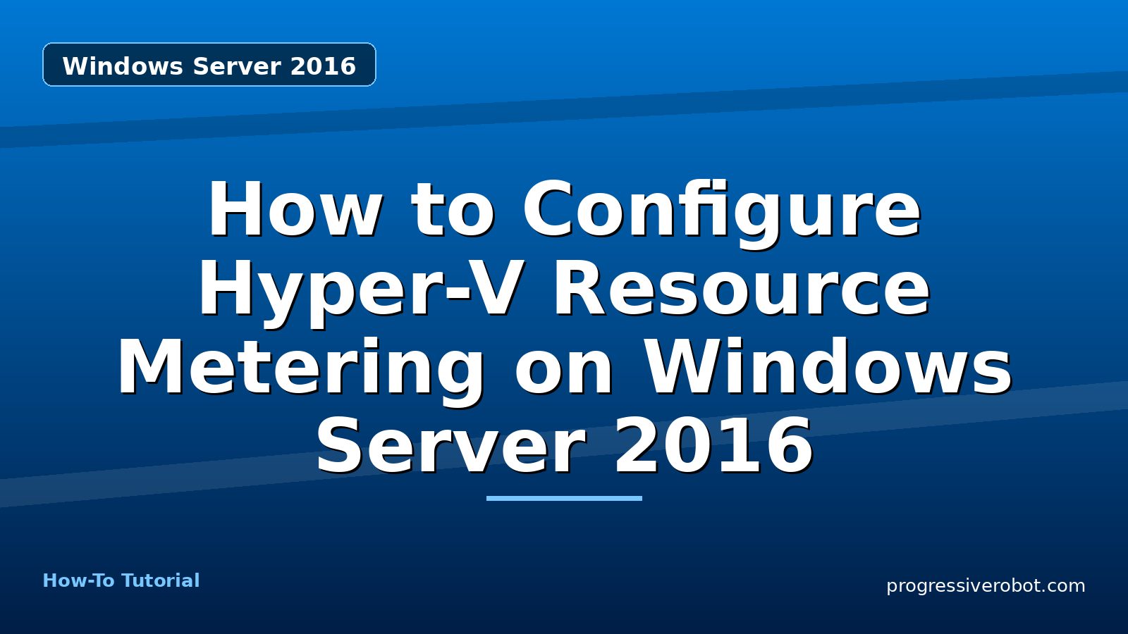 How to Configure Hyper-V Resource Metering on Windows Server 2016 — step-by-step Windows Server 2016 tutorial on Progressive Robot