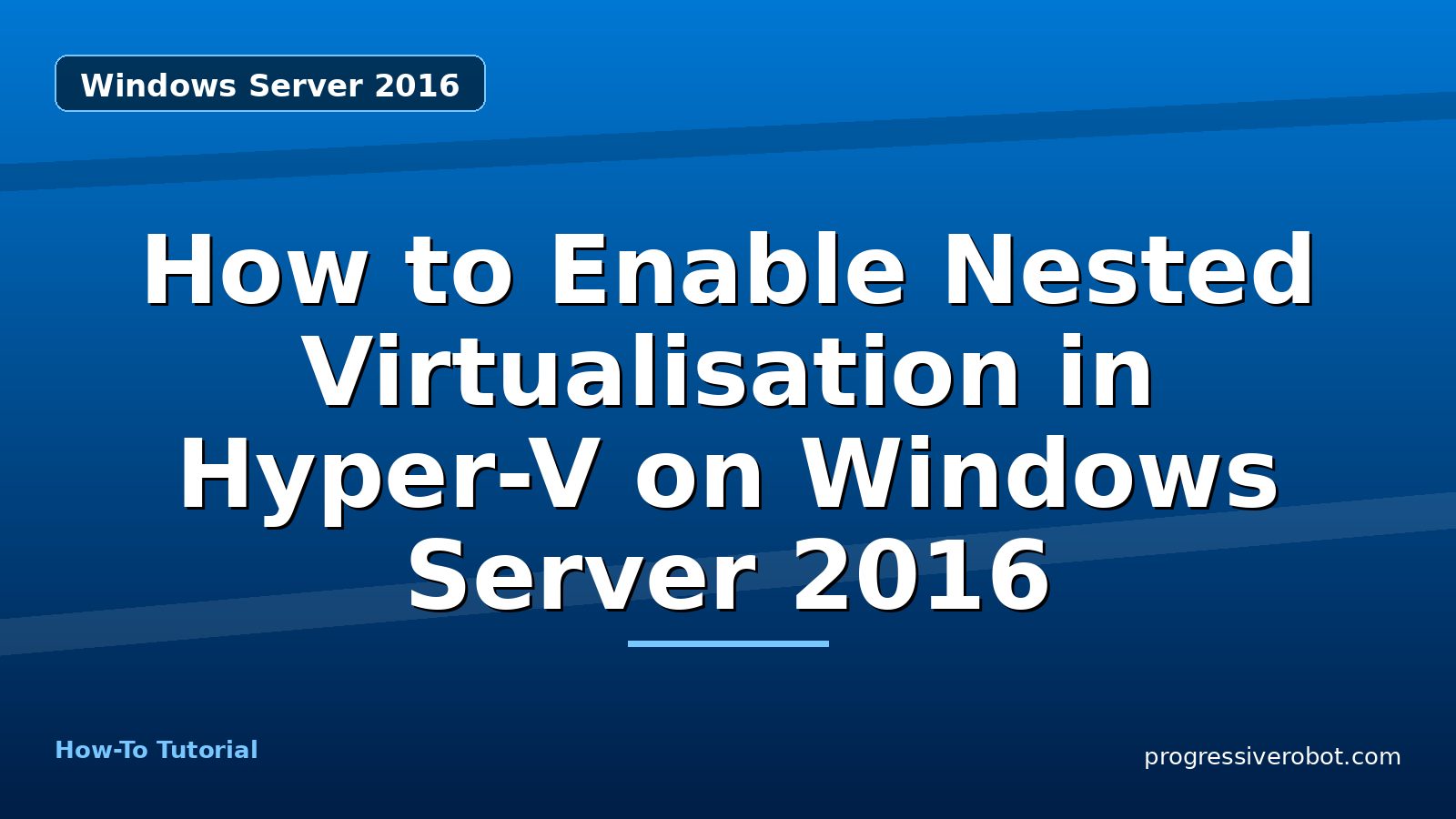 How to Enable Nested Virtualisation in Hyper-V on Windows Server 2016 — step-by-step Windows Server 2016 tutorial on Progressive Robot