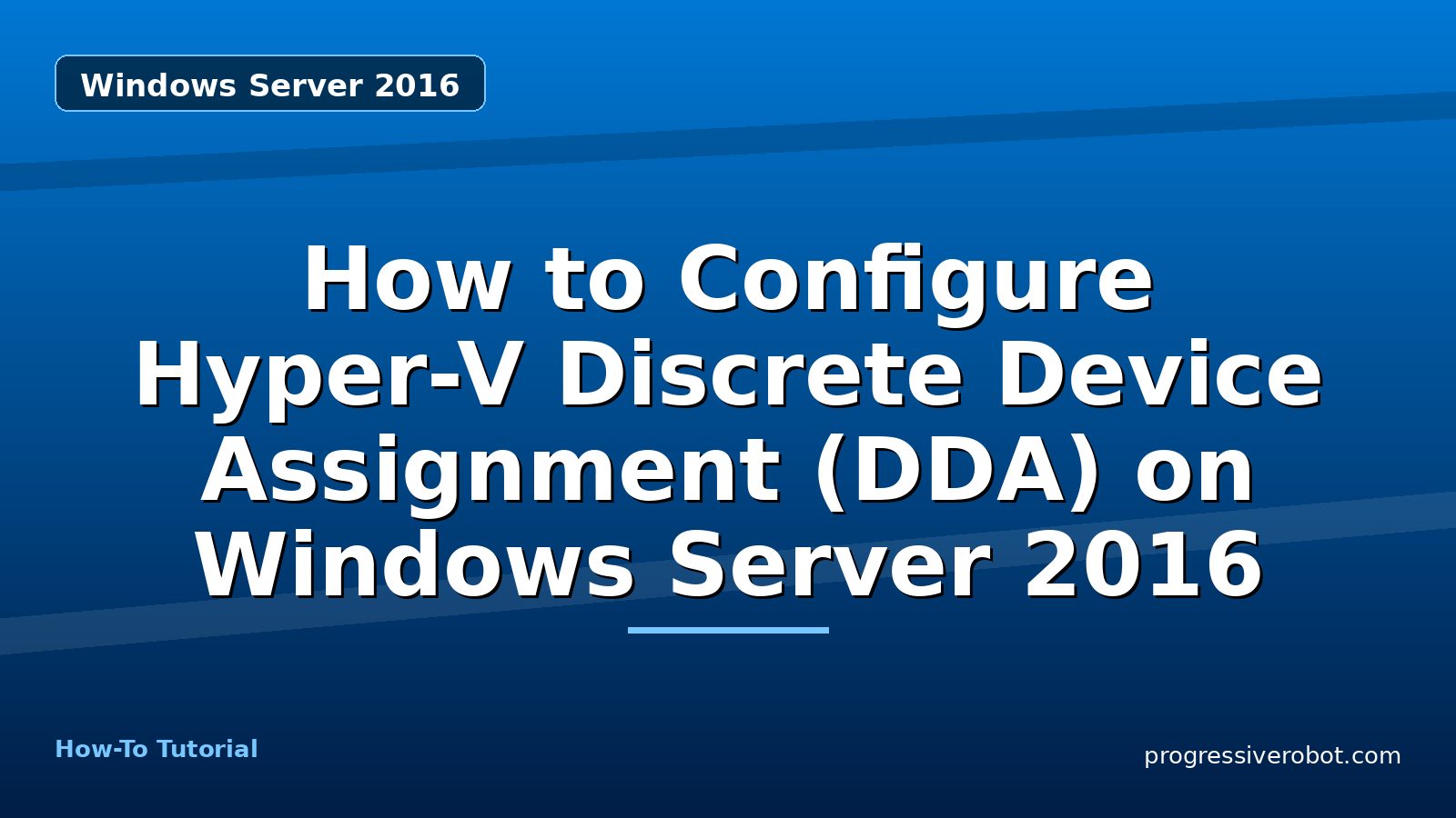 How to Configure Hyper-V Discrete Device Assignment (DDA) on Windows Server 2016 — step-by-step Windows Server 2016 tutorial on Progressive Robot