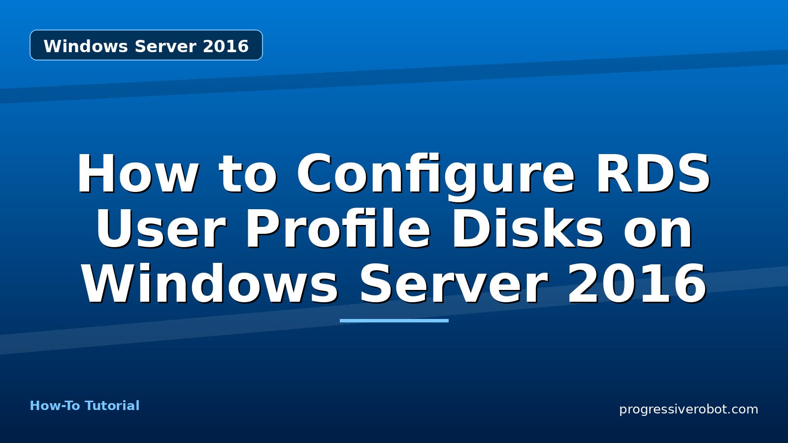 How to Configure RDS User Profile Disks on Windows Server 2016 — step-by-step Windows Server 2016 tutorial on Progressive Robot