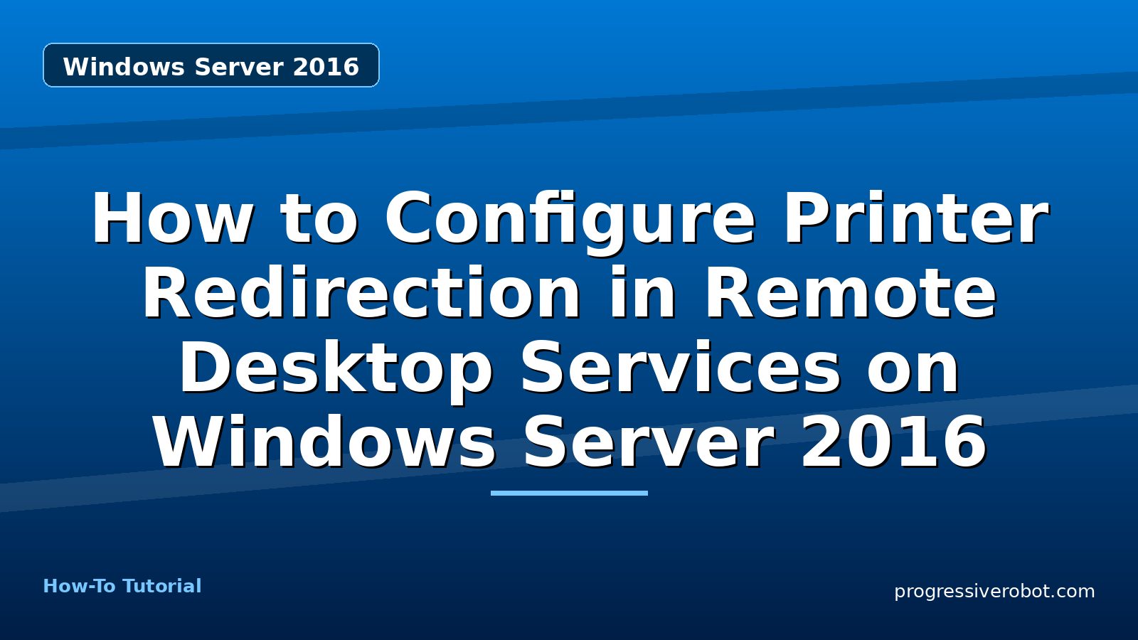 How to Configure Printer Redirection in Remote Desktop Services on Windows Server 2016 — step-by-step Windows Server 2016 tutorial on Progressive Robot