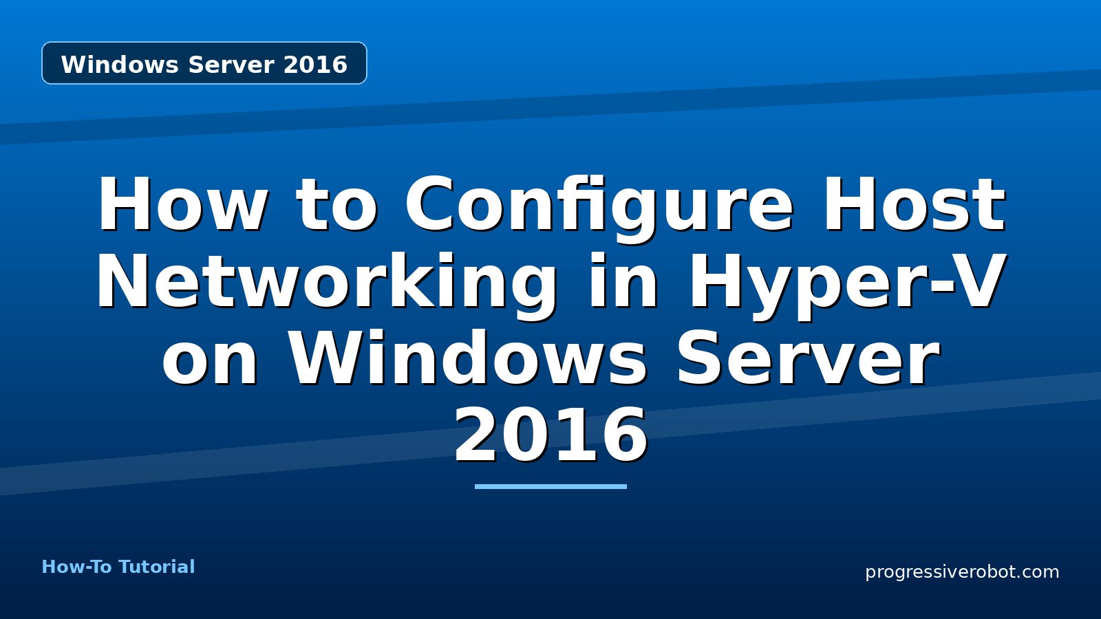 How to Configure Host Networking in Hyper-V on Windows Server 2016 — step-by-step Windows Server 2016 tutorial on Progressive Robot