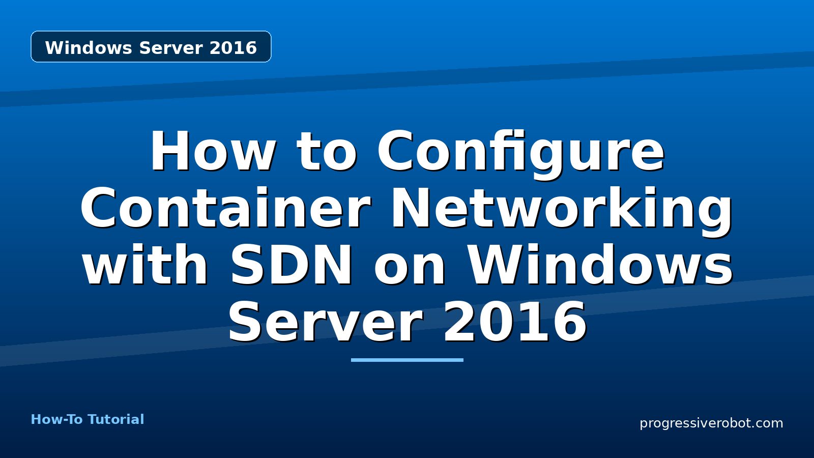How to Configure Container Networking with SDN on Windows Server 2016 — step-by-step Windows Server 2016 tutorial on Progressive Robot