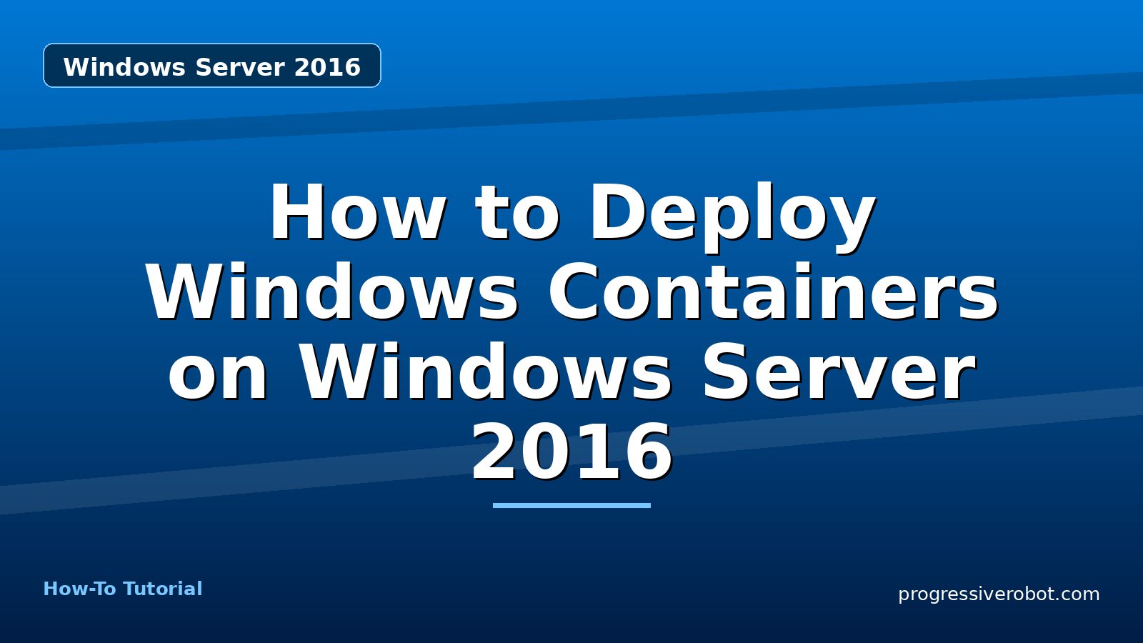 How to Deploy Windows Containers on Windows Server 2016 — step-by-step Windows Server 2016 tutorial on Progressive Robot