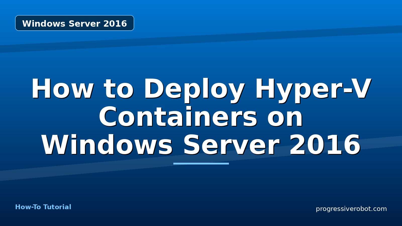 How to Deploy Hyper-V Containers on Windows Server 2016 — step-by-step Windows Server 2016 tutorial on Progressive Robot