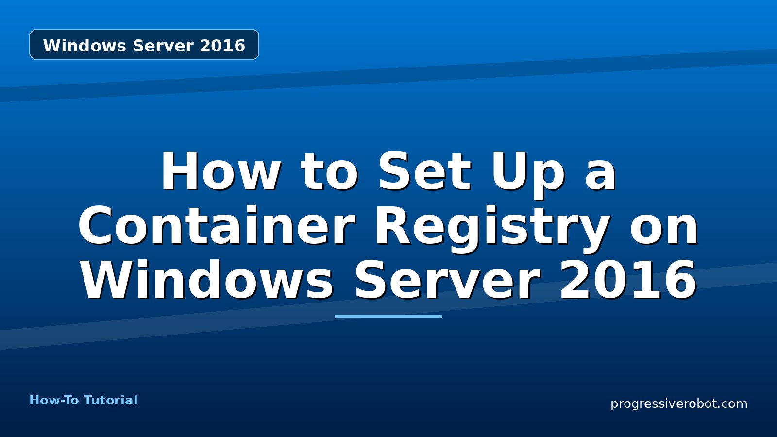 How to Set Up a Container Registry on Windows Server 2016 — step-by-step Windows Server 2016 tutorial on Progressive Robot