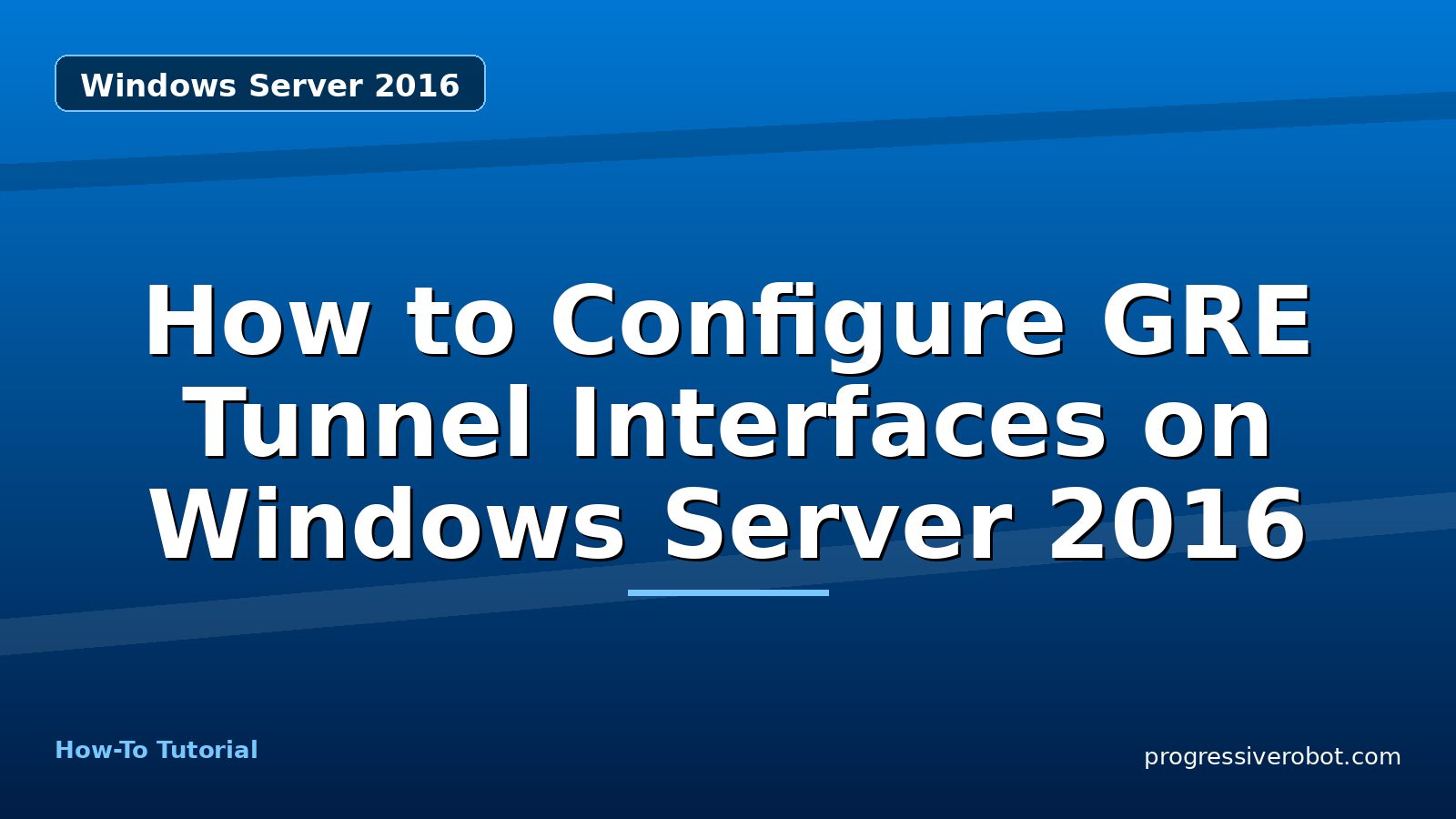 How to Configure GRE Tunnel Interfaces on Windows Server 2016 — step-by-step Windows Server 2016 tutorial on Progressive Robot