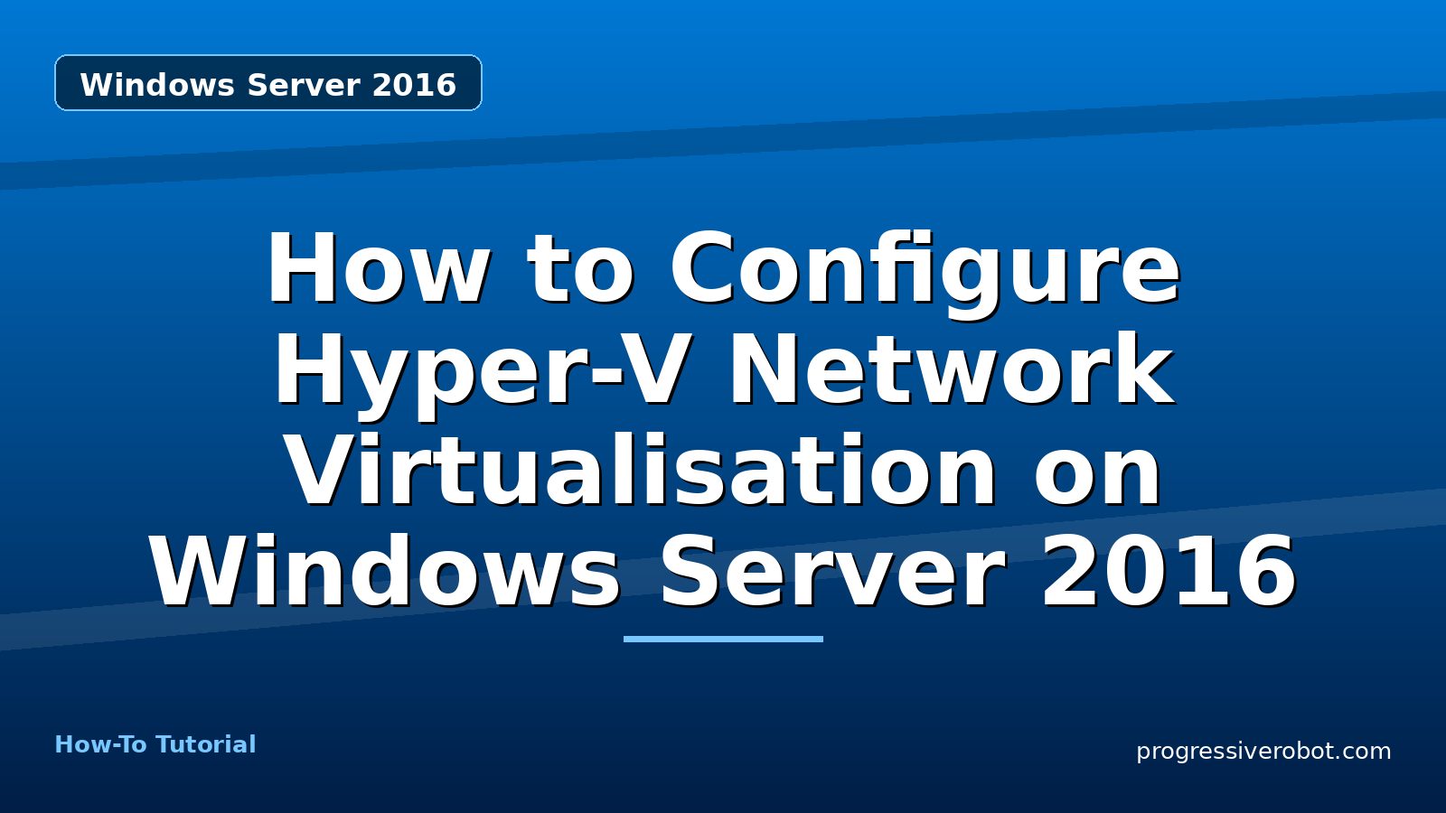 How to Configure Hyper-V Network Virtualisation on Windows Server 2016 — step-by-step Windows Server 2016 tutorial on Progressive Robot