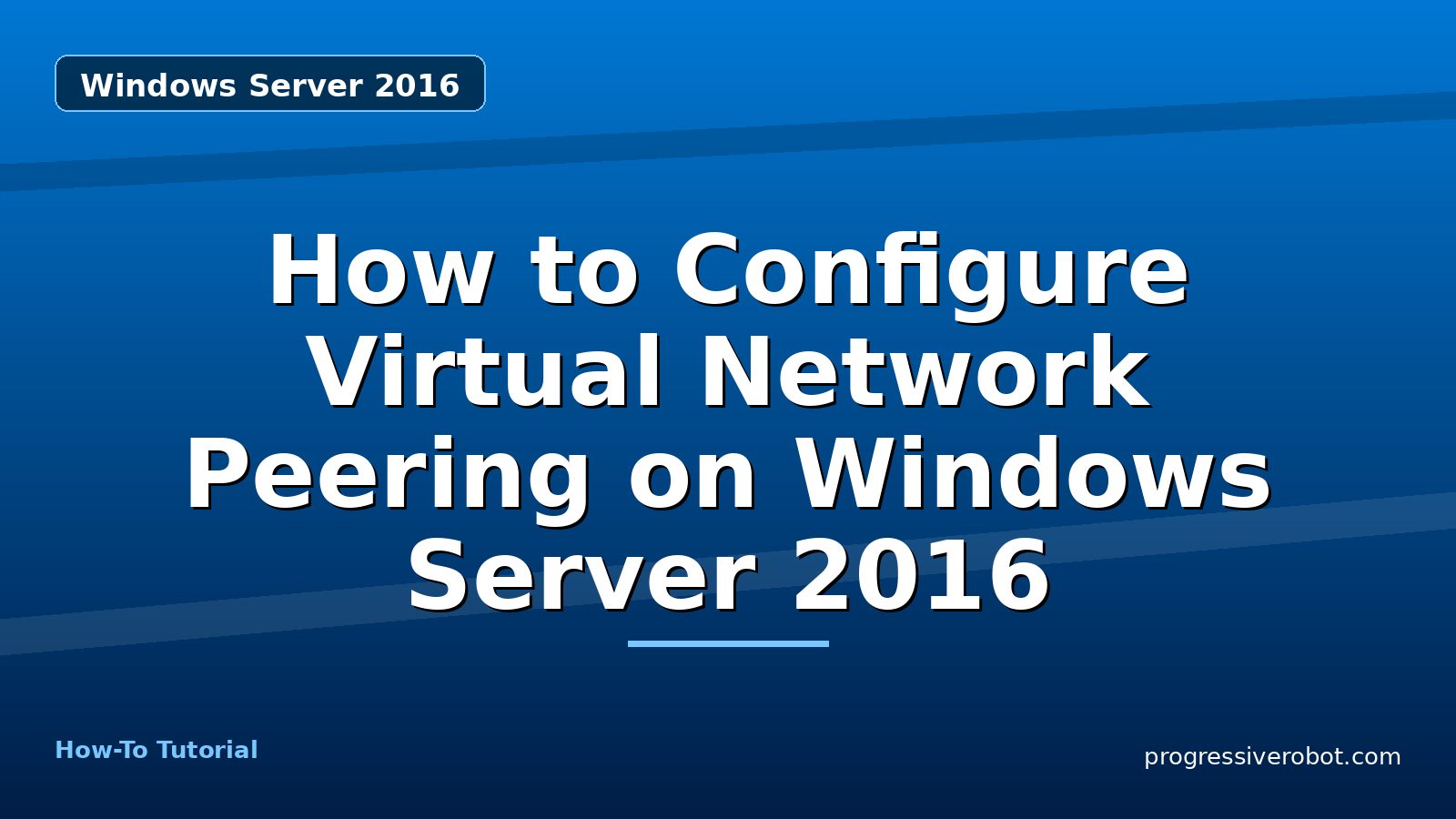 How to Configure Virtual Network Peering on Windows Server 2016 — step-by-step Windows Server 2016 tutorial on Progressive Robot