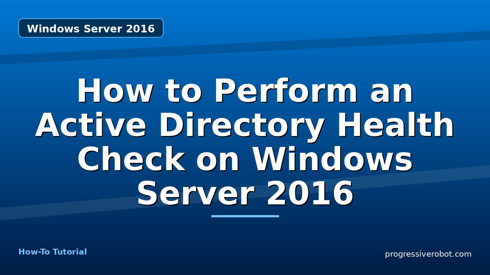 How to Perform an Active Directory Health Check on Windows Server 2016 — step-by-step Windows Server 2016 tutorial on Progressive Robot