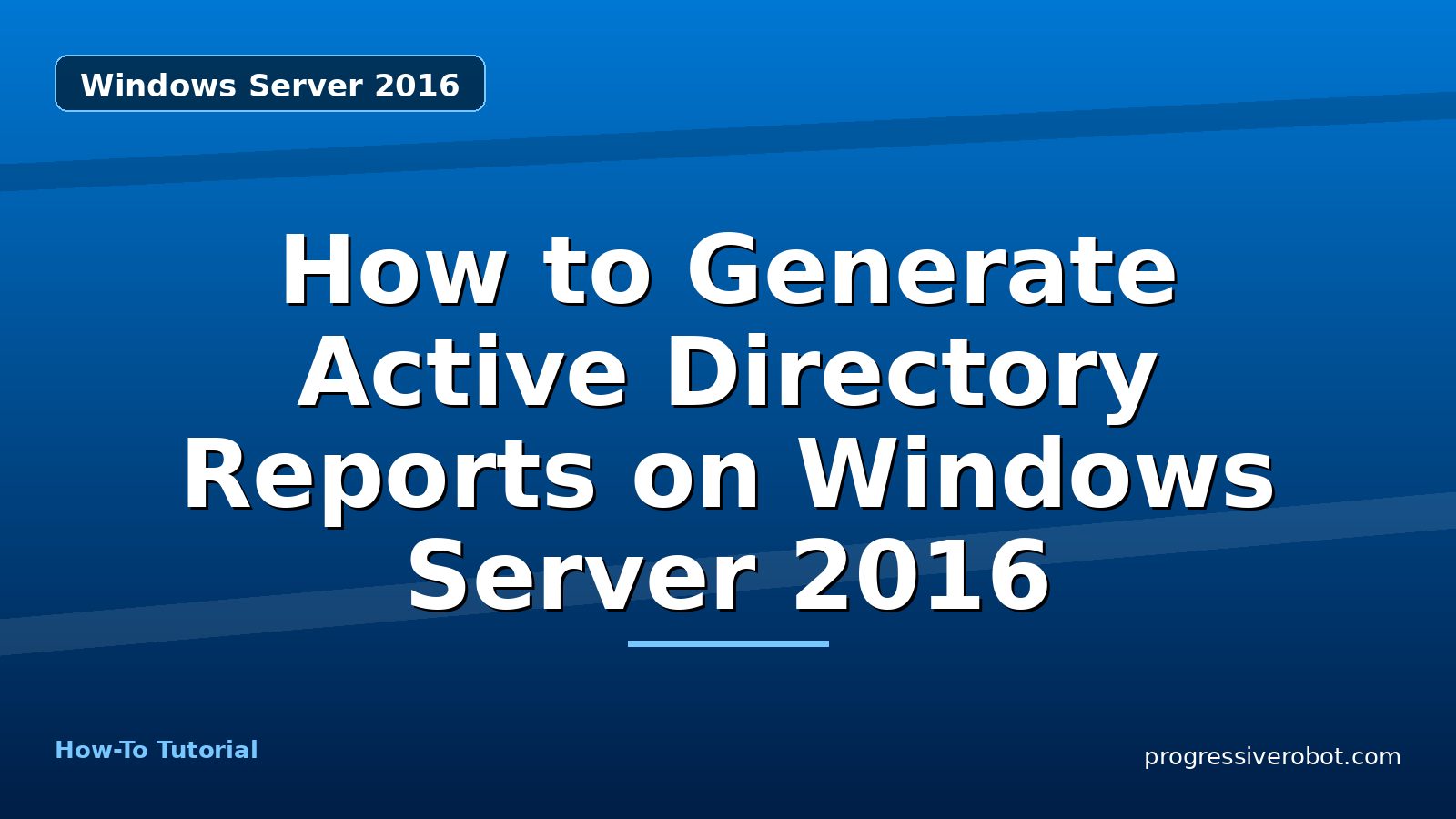 How to Generate Active Directory Reports on Windows Server 2016 — step-by-step Windows Server 2016 tutorial on Progressive Robot