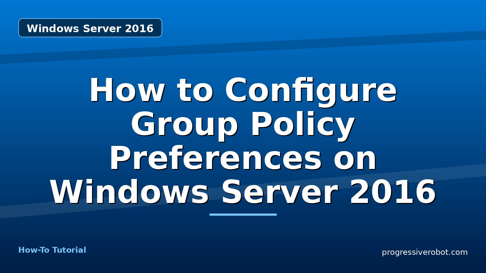 How to Configure Group Policy Preferences on Windows Server 2016 — step-by-step Windows Server 2016 tutorial on Progressive Robot