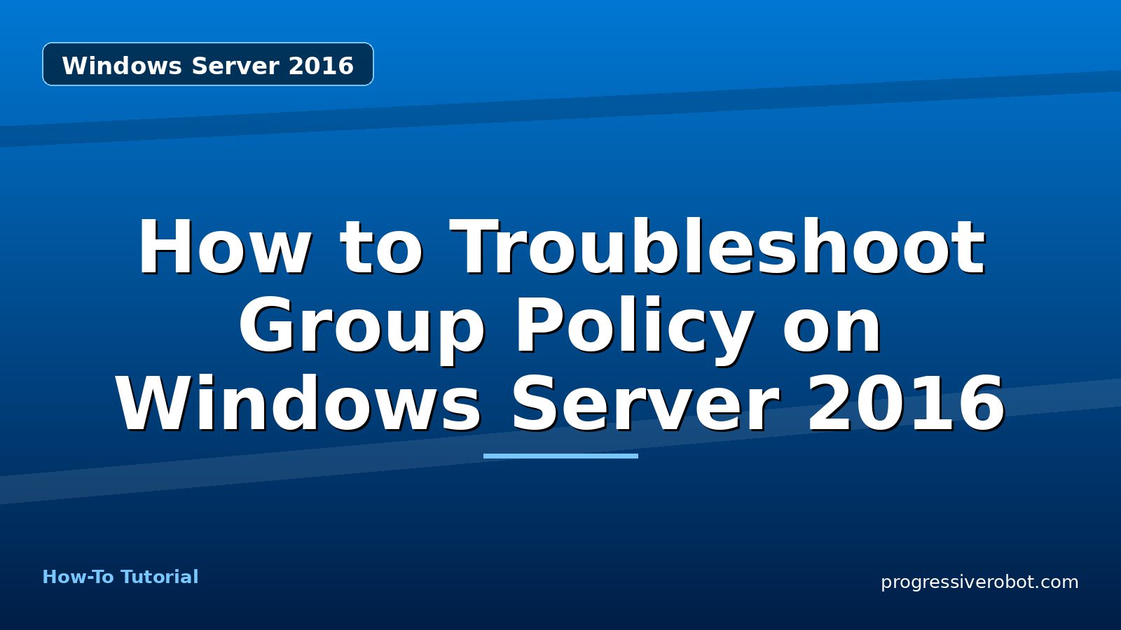 How to Troubleshoot Group Policy on Windows Server 2016 — step-by-step Windows Server 2016 tutorial on Progressive Robot