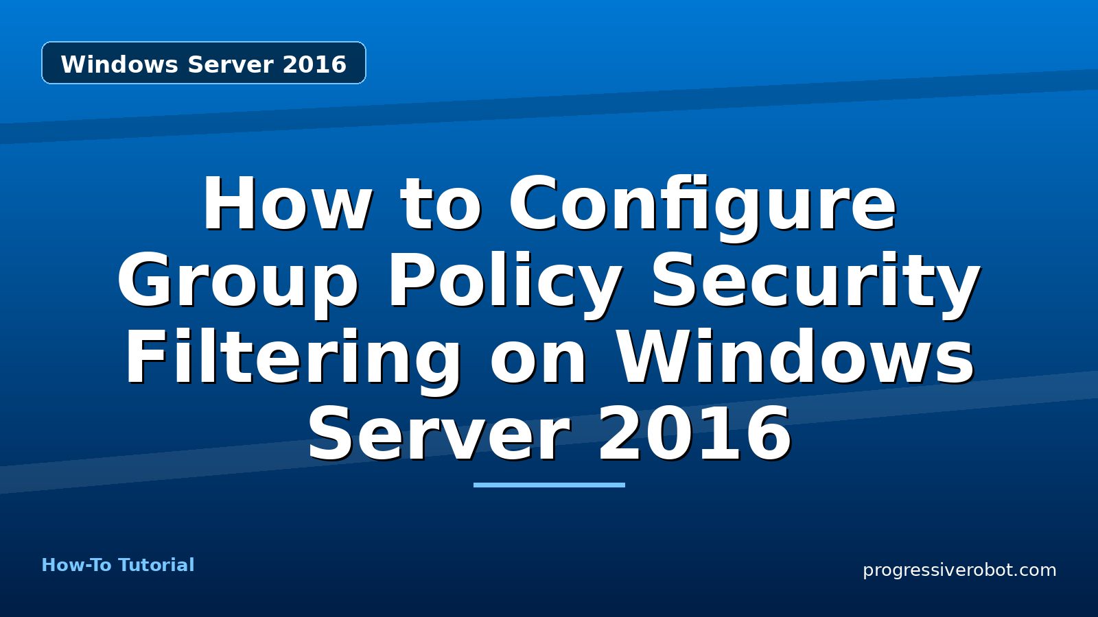 How to Configure Group Policy Security Filtering on Windows Server 2016 — step-by-step Windows Server 2016 tutorial on Progressive Robot