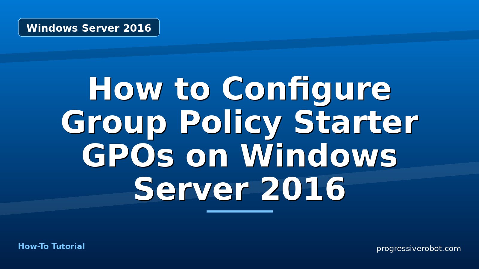 How to Configure Group Policy Starter GPOs on Windows Server 2016 — step-by-step Windows Server 2016 tutorial on Progressive Robot