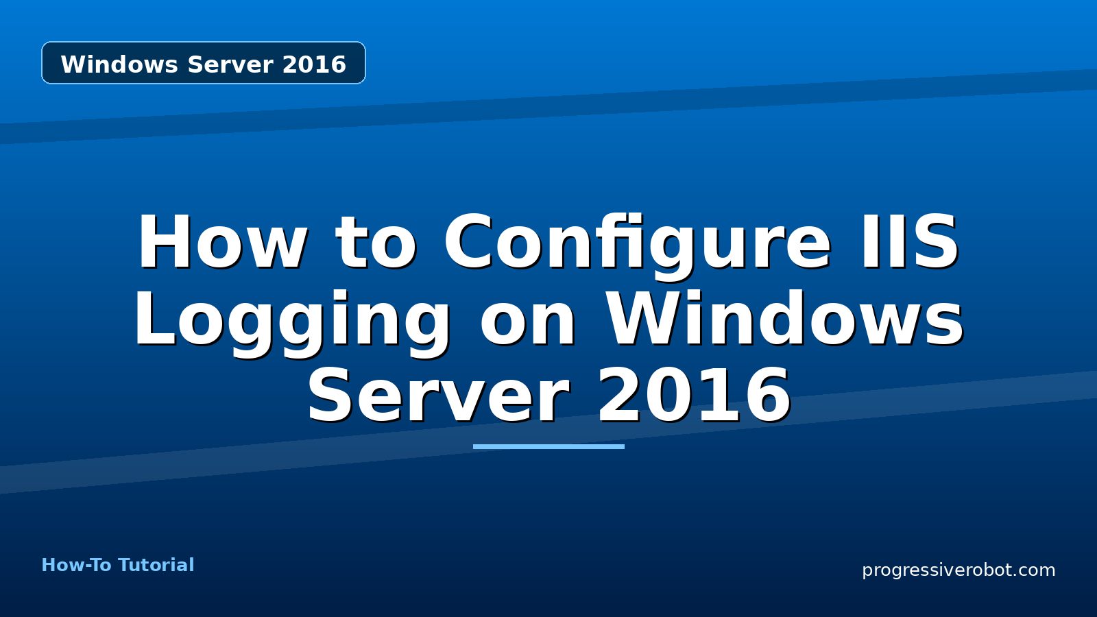 How to Configure IIS Logging on Windows Server 2016 — step-by-step Windows Server 2016 tutorial on Progressive Robot