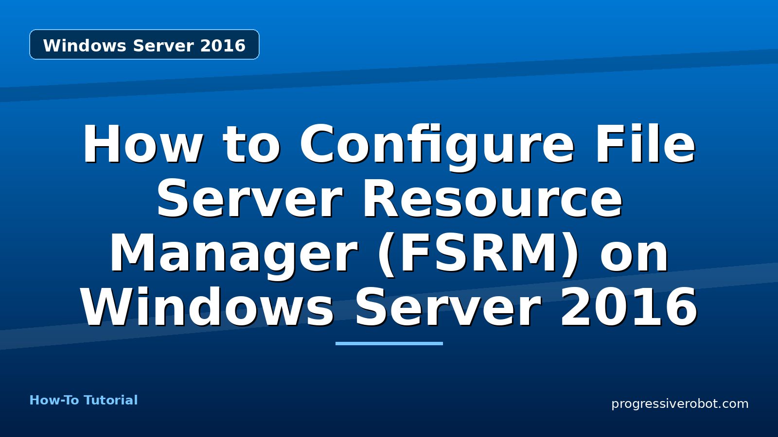 How to Configure File Server Resource Manager (FSRM) on Windows Server 2016 — step-by-step Windows Server 2016 tutorial on Progressive Robot