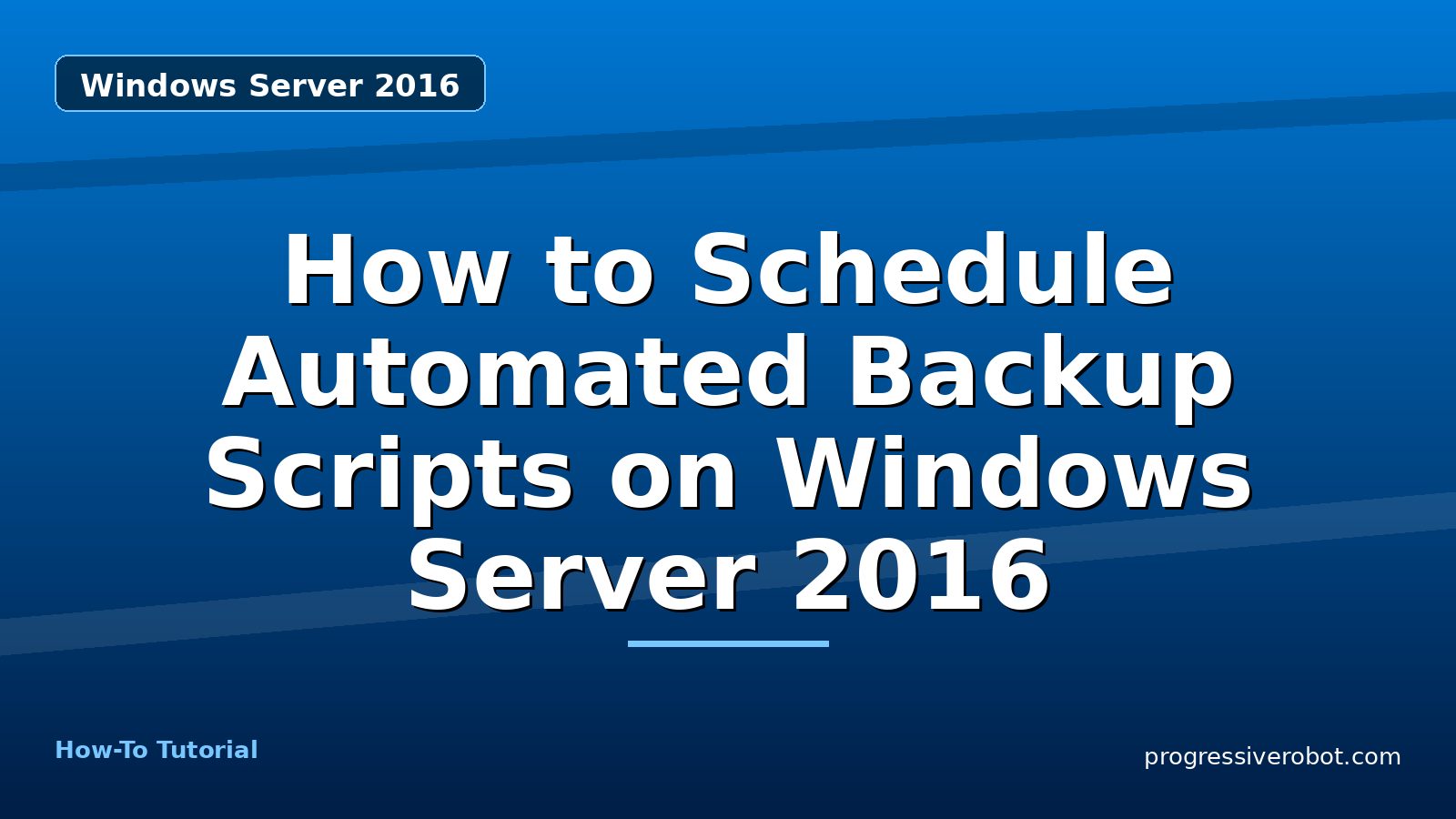 How to Schedule Automated Backup Scripts on Windows Server 2016 — step-by-step Windows Server 2016 tutorial on Progressive Robot